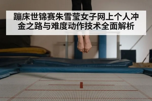 蹦床世锦赛朱雪莹女子网上个人冲金之路与难度动作技术全面解析（kaiyun）