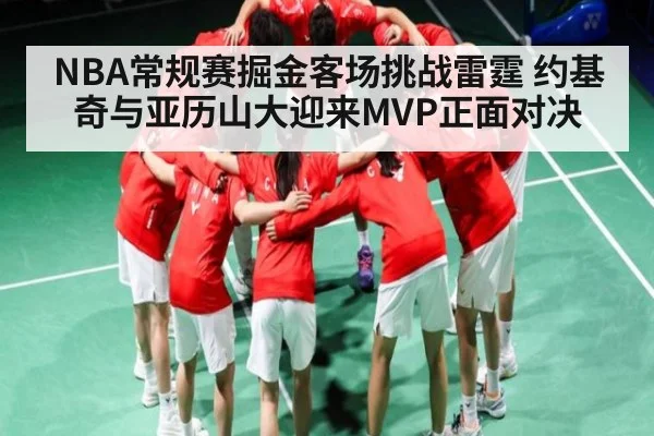 NBA常规赛掘金客场挑战雷霆 约基奇与亚历山大迎来MVP正面对决 - kaiyun.com