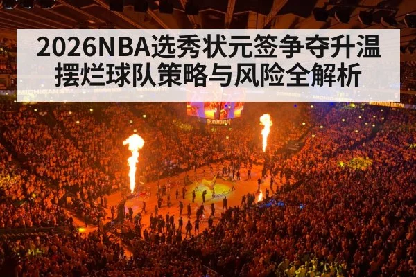 2026NBA选秀状元签争夺升温 摆烂球队策略与风险全解析 - kaiyun